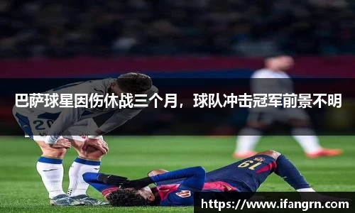巴萨球星因伤休战三个月，球队冲击冠军前景不明