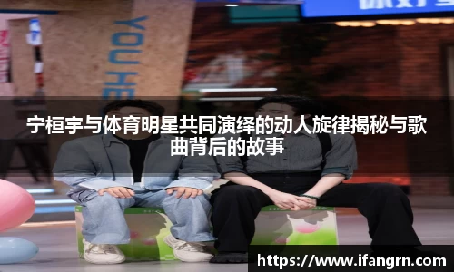 宁桓宇与体育明星共同演绎的动人旋律揭秘与歌曲背后的故事