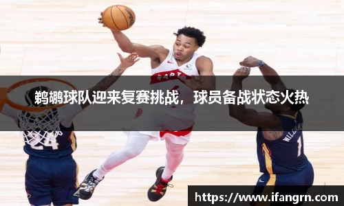鹈鹕球队迎来复赛挑战，球员备战状态火热