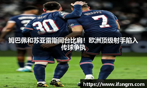 姆巴佩和苏亚雷斯同台比肩！欧洲顶级射手陷入传球争执