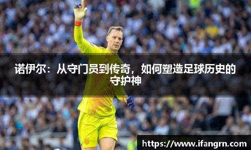 诺伊尔：从守门员到传奇，如何塑造足球历史的守护神