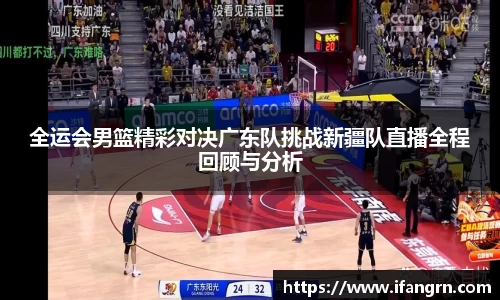 全运会男篮精彩对决广东队挑战新疆队直播全程回顾与分析