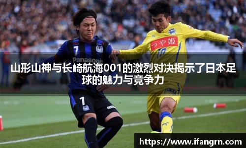 山形山神与长崎航海001的激烈对决揭示了日本足球的魅力与竞争力