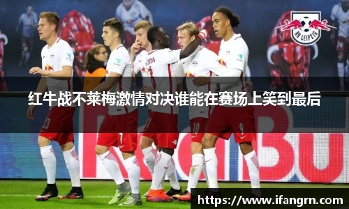 红牛战不莱梅激情对决谁能在赛场上笑到最后