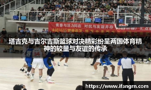 塔吉克与吉尔吉斯篮球对决精彩纷呈两国体育精神的较量与友谊的传承