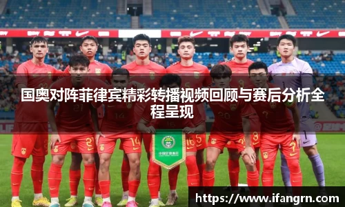 国奥对阵菲律宾精彩转播视频回顾与赛后分析全程呈现