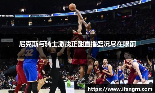 尼克斯与骑士激战正酣直播盛况尽在眼前