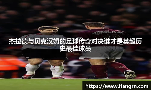 杰拉德与贝克汉姆的足球传奇对决谁才是英超历史最佳球员