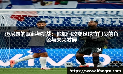 迈尼昂的崛起与挑战：他如何改变足球守门员的角色与未来发展