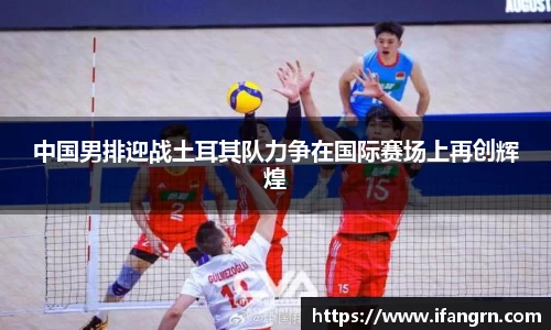 中国男排迎战土耳其队力争在国际赛场上再创辉煌