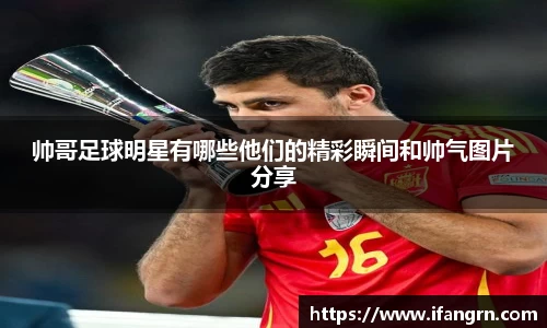 帅哥足球明星有哪些他们的精彩瞬间和帅气图片分享