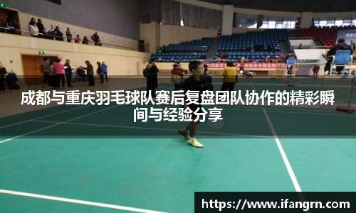 成都与重庆羽毛球队赛后复盘团队协作的精彩瞬间与经验分享