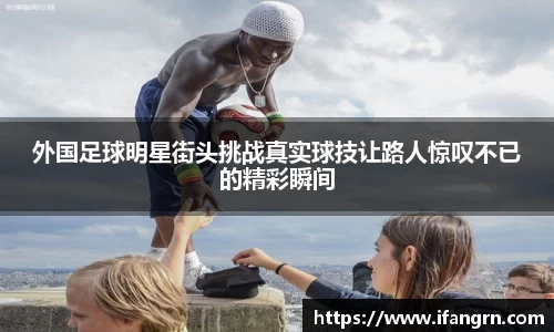 外国足球明星街头挑战真实球技让路人惊叹不已的精彩瞬间